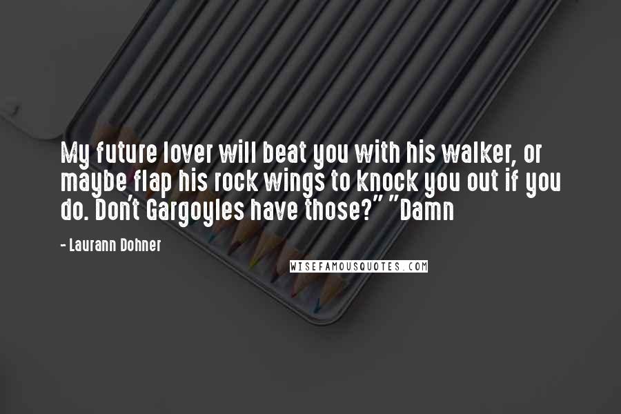 Laurann Dohner Quotes: My future lover will beat you with his walker, or maybe flap his rock wings to knock you out if you do. Don't Gargoyles have those?" "Damn