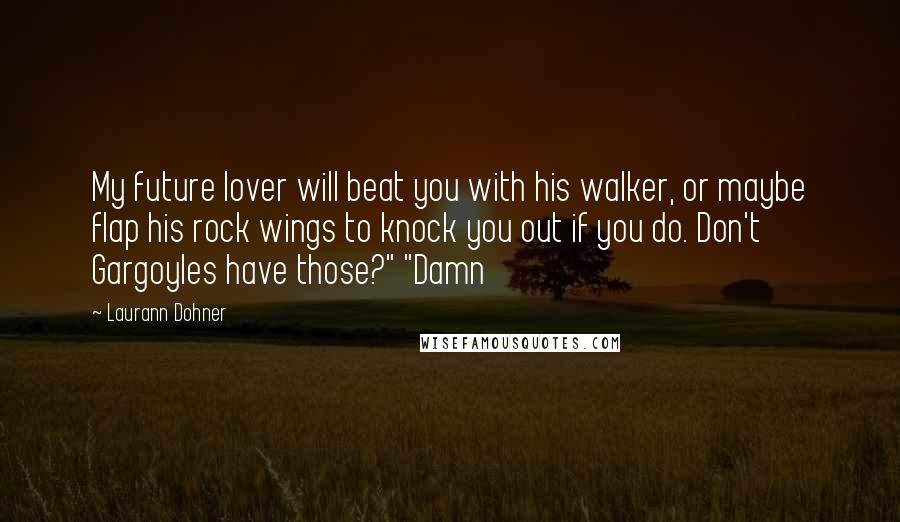 Laurann Dohner Quotes: My future lover will beat you with his walker, or maybe flap his rock wings to knock you out if you do. Don't Gargoyles have those?" "Damn