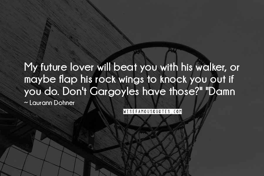 Laurann Dohner Quotes: My future lover will beat you with his walker, or maybe flap his rock wings to knock you out if you do. Don't Gargoyles have those?" "Damn