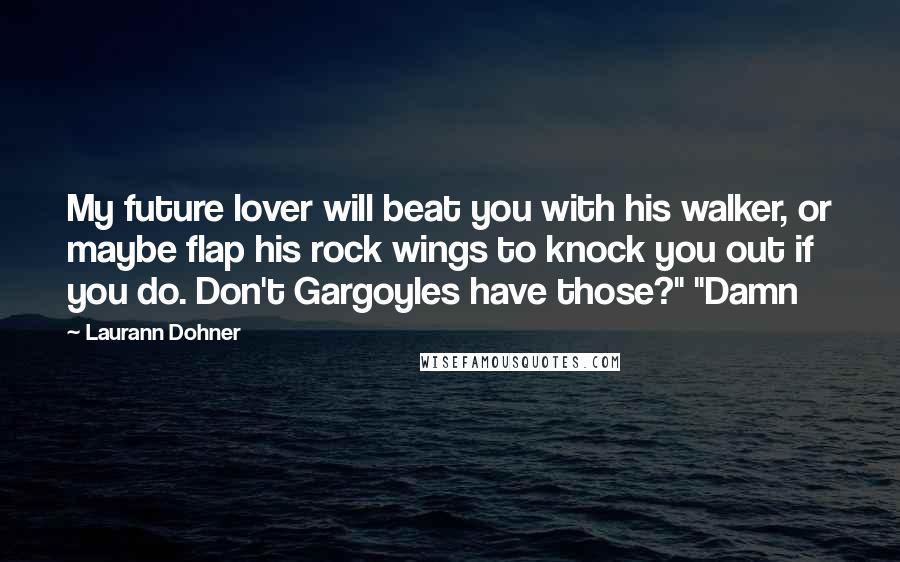 Laurann Dohner Quotes: My future lover will beat you with his walker, or maybe flap his rock wings to knock you out if you do. Don't Gargoyles have those?" "Damn