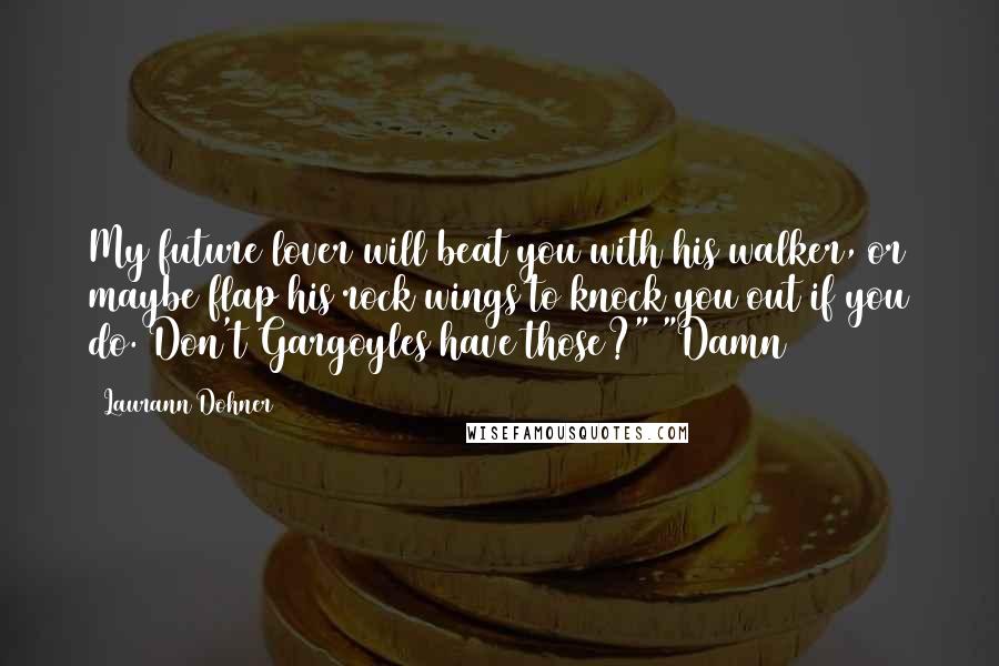 Laurann Dohner Quotes: My future lover will beat you with his walker, or maybe flap his rock wings to knock you out if you do. Don't Gargoyles have those?" "Damn