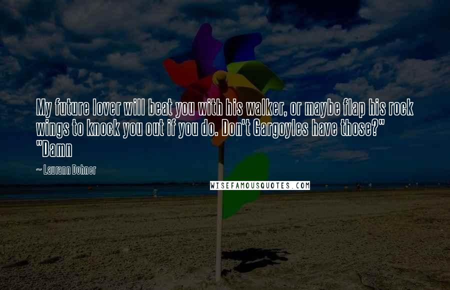 Laurann Dohner Quotes: My future lover will beat you with his walker, or maybe flap his rock wings to knock you out if you do. Don't Gargoyles have those?" "Damn