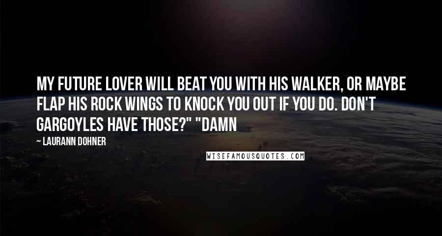 Laurann Dohner Quotes: My future lover will beat you with his walker, or maybe flap his rock wings to knock you out if you do. Don't Gargoyles have those?" "Damn