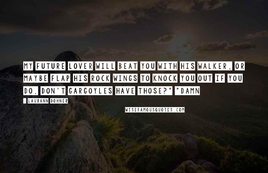 Laurann Dohner Quotes: My future lover will beat you with his walker, or maybe flap his rock wings to knock you out if you do. Don't Gargoyles have those?" "Damn