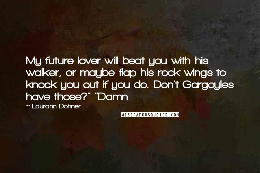 Laurann Dohner Quotes: My future lover will beat you with his walker, or maybe flap his rock wings to knock you out if you do. Don't Gargoyles have those?" "Damn