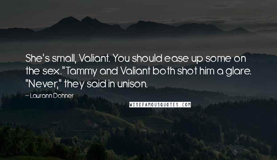 Laurann Dohner Quotes: She's small, Valiant. You should ease up some on the sex."Tammy and Valiant both shot him a glare. "Never," they said in unison.