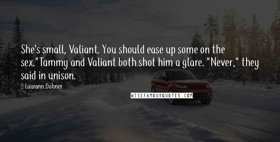 Laurann Dohner Quotes: She's small, Valiant. You should ease up some on the sex."Tammy and Valiant both shot him a glare. "Never," they said in unison.