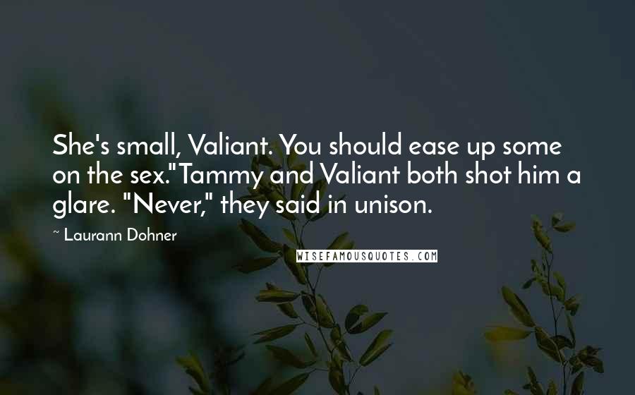 Laurann Dohner Quotes: She's small, Valiant. You should ease up some on the sex."Tammy and Valiant both shot him a glare. "Never," they said in unison.