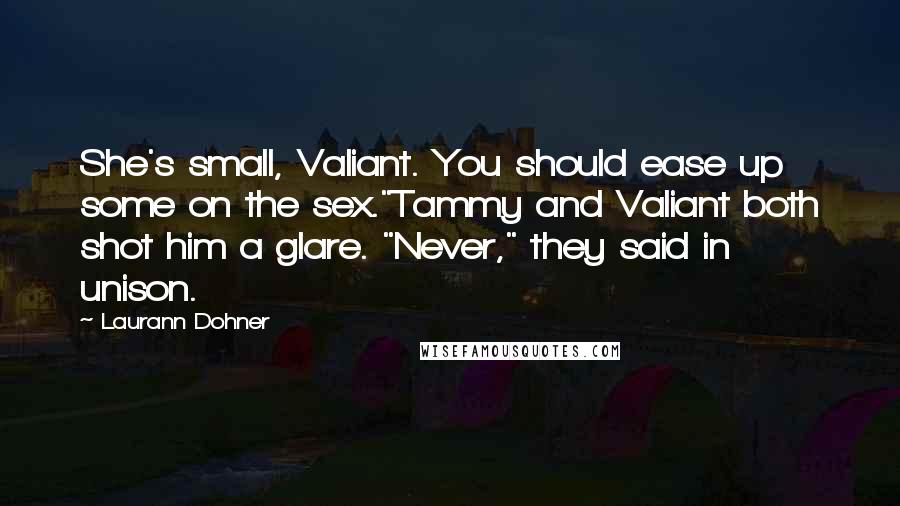 Laurann Dohner Quotes: She's small, Valiant. You should ease up some on the sex."Tammy and Valiant both shot him a glare. "Never," they said in unison.