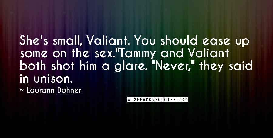 Laurann Dohner Quotes: She's small, Valiant. You should ease up some on the sex."Tammy and Valiant both shot him a glare. "Never," they said in unison.