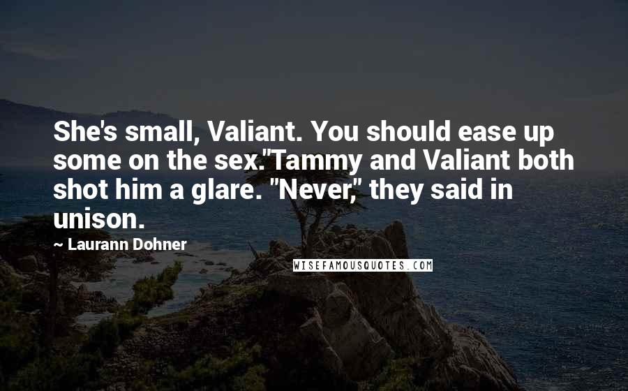 Laurann Dohner Quotes: She's small, Valiant. You should ease up some on the sex."Tammy and Valiant both shot him a glare. "Never," they said in unison.