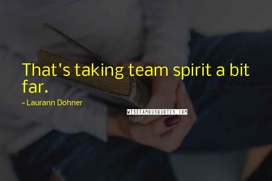 Laurann Dohner Quotes: That's taking team spirit a bit far.