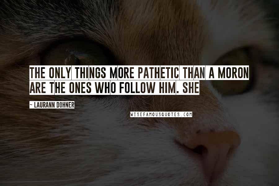 Laurann Dohner Quotes: The only things more pathetic than a moron are the ones who follow him. She
