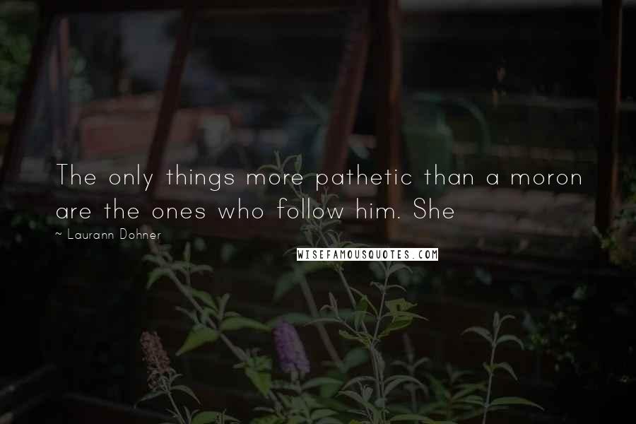 Laurann Dohner Quotes: The only things more pathetic than a moron are the ones who follow him. She