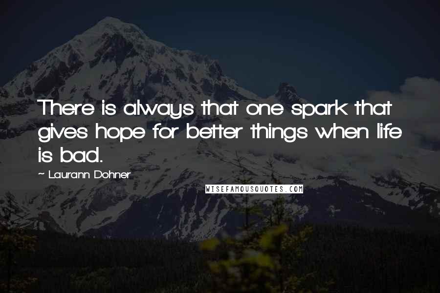 Laurann Dohner Quotes: There is always that one spark that gives hope for better things when life is bad.