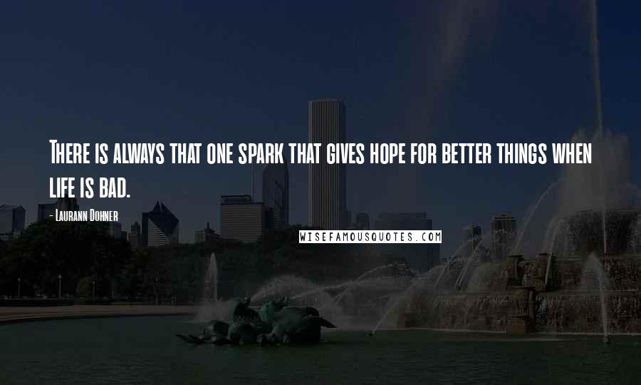 Laurann Dohner Quotes: There is always that one spark that gives hope for better things when life is bad.