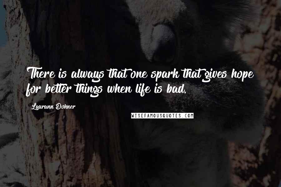 Laurann Dohner Quotes: There is always that one spark that gives hope for better things when life is bad.