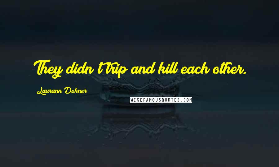 Laurann Dohner Quotes: They didn't trip and kill each other.