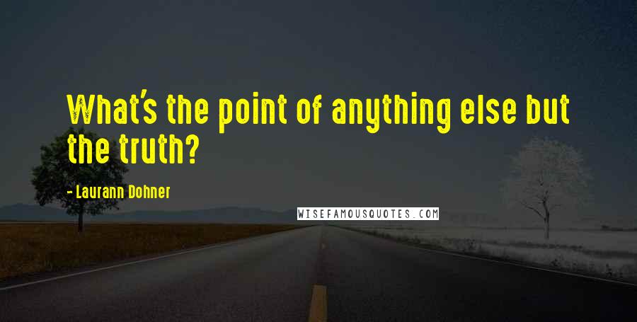 Laurann Dohner Quotes: What's the point of anything else but the truth?