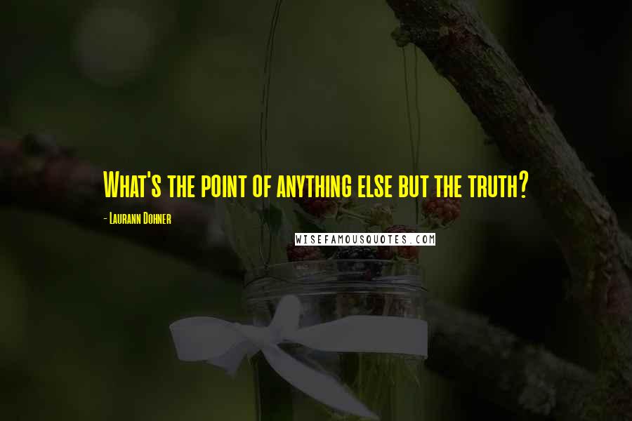 Laurann Dohner Quotes: What's the point of anything else but the truth?