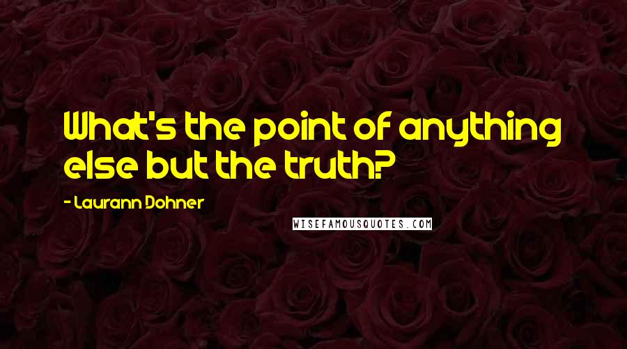 Laurann Dohner Quotes: What's the point of anything else but the truth?