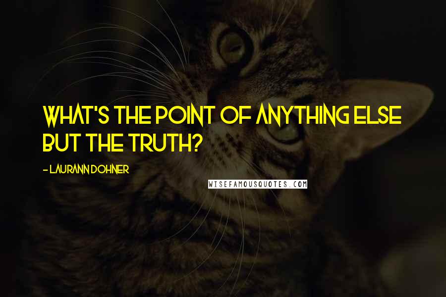 Laurann Dohner Quotes: What's the point of anything else but the truth?