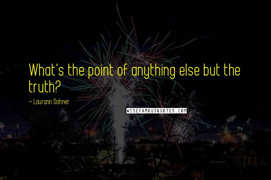 Laurann Dohner Quotes: What's the point of anything else but the truth?