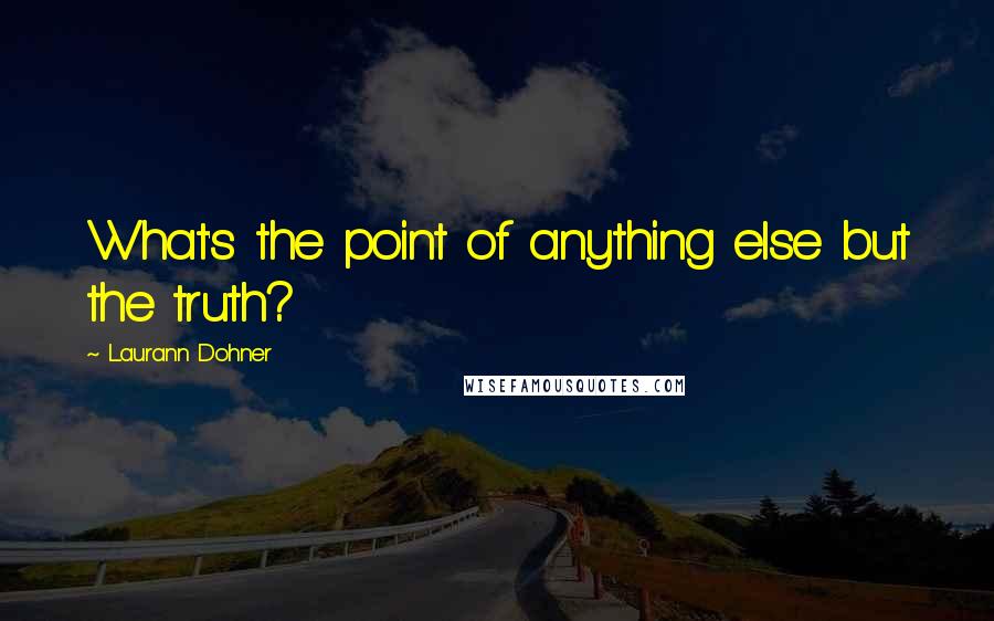Laurann Dohner Quotes: What's the point of anything else but the truth?