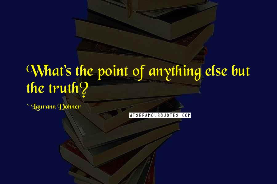 Laurann Dohner Quotes: What's the point of anything else but the truth?