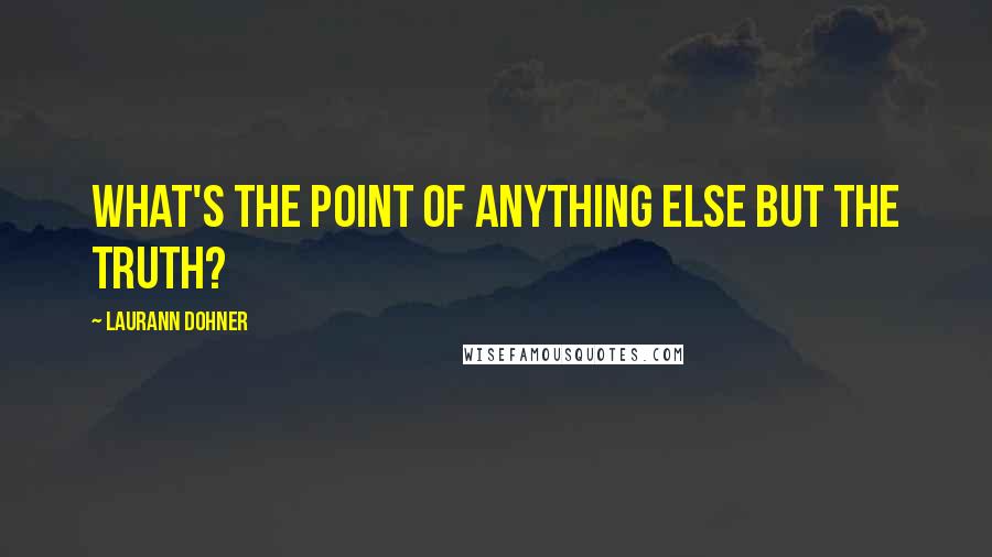 Laurann Dohner Quotes: What's the point of anything else but the truth?
