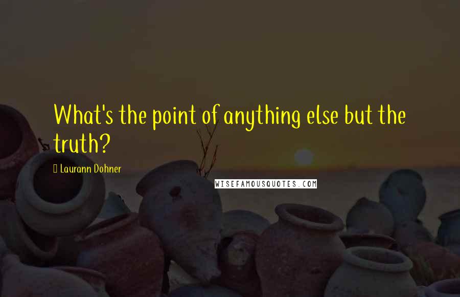 Laurann Dohner Quotes: What's the point of anything else but the truth?