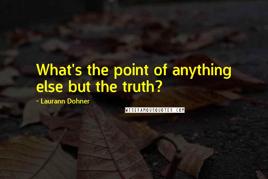 Laurann Dohner Quotes: What's the point of anything else but the truth?