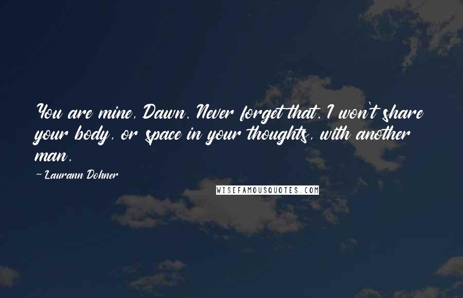 Laurann Dohner Quotes: You are mine, Dawn. Never forget that. I won't share your body, or space in your thoughts, with another man.