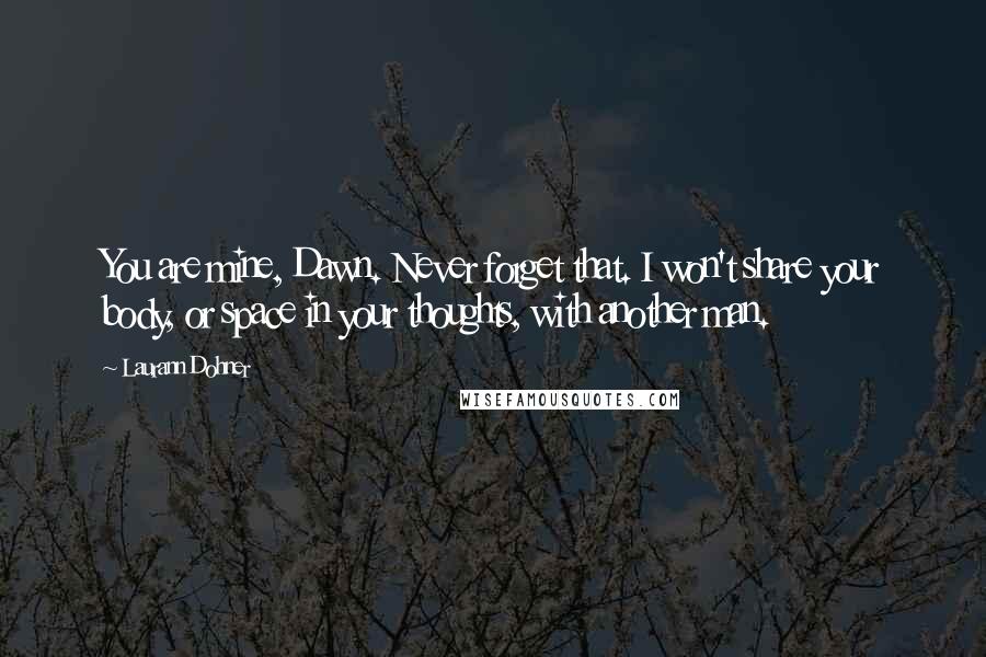 Laurann Dohner Quotes: You are mine, Dawn. Never forget that. I won't share your body, or space in your thoughts, with another man.