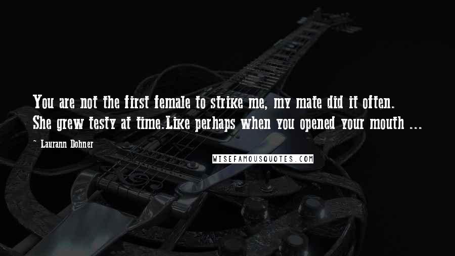 Laurann Dohner Quotes: You are not the first female to strike me, my mate did it often. She grew testy at time.Like perhaps when you opened your mouth ...