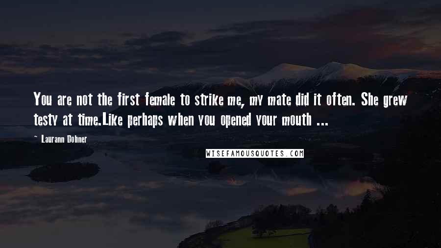 Laurann Dohner Quotes: You are not the first female to strike me, my mate did it often. She grew testy at time.Like perhaps when you opened your mouth ...