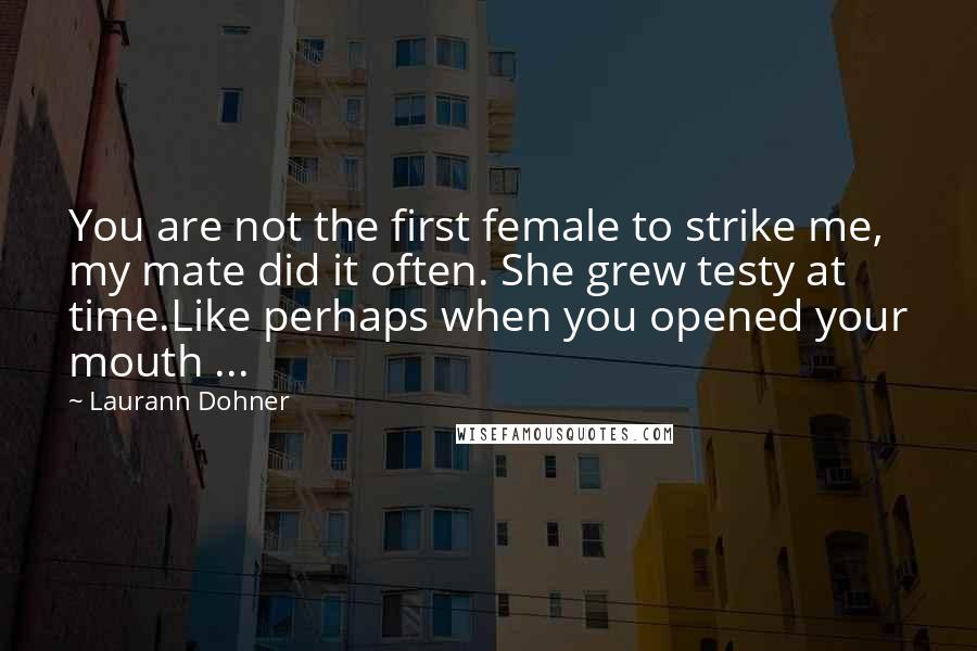 Laurann Dohner Quotes: You are not the first female to strike me, my mate did it often. She grew testy at time.Like perhaps when you opened your mouth ...