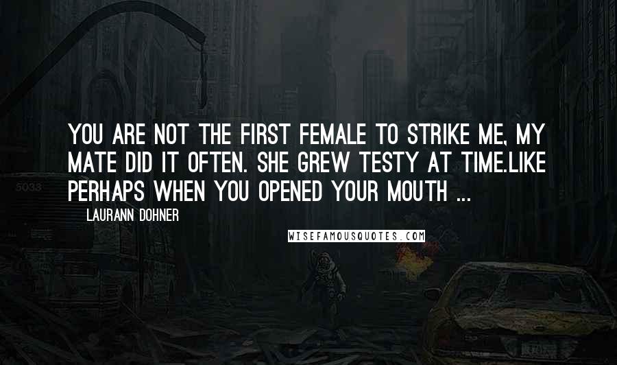Laurann Dohner Quotes: You are not the first female to strike me, my mate did it often. She grew testy at time.Like perhaps when you opened your mouth ...