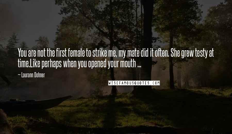 Laurann Dohner Quotes: You are not the first female to strike me, my mate did it often. She grew testy at time.Like perhaps when you opened your mouth ...