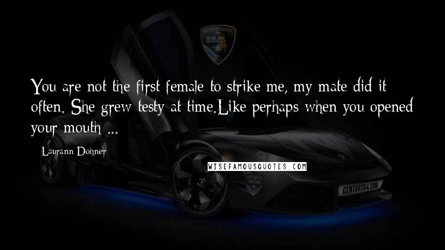 Laurann Dohner Quotes: You are not the first female to strike me, my mate did it often. She grew testy at time.Like perhaps when you opened your mouth ...