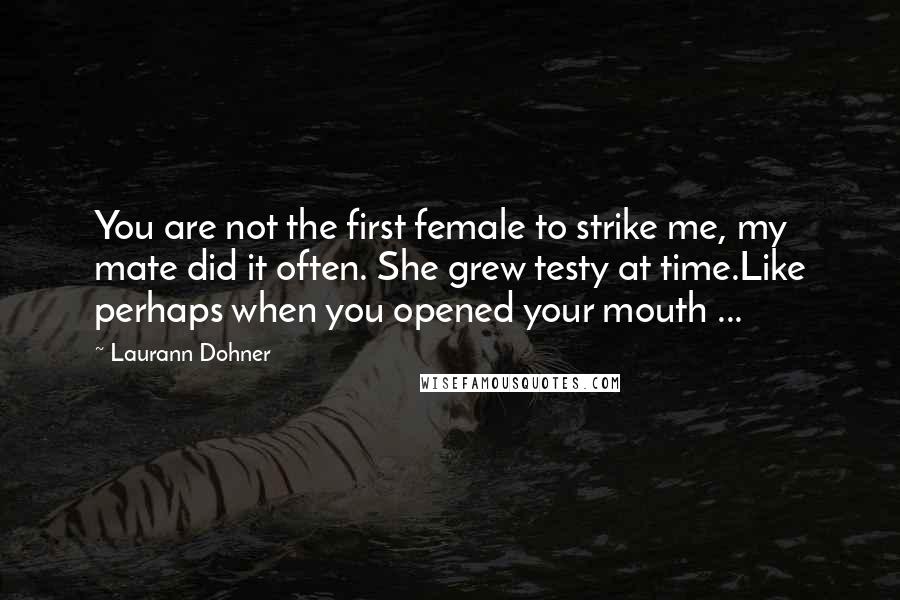 Laurann Dohner Quotes: You are not the first female to strike me, my mate did it often. She grew testy at time.Like perhaps when you opened your mouth ...