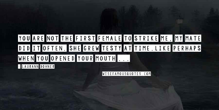 Laurann Dohner Quotes: You are not the first female to strike me, my mate did it often. She grew testy at time.Like perhaps when you opened your mouth ...