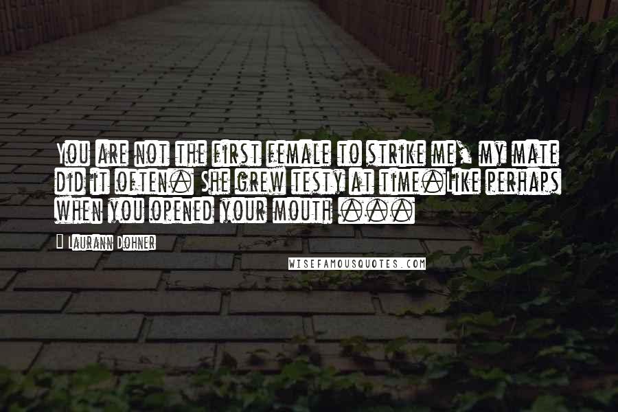Laurann Dohner Quotes: You are not the first female to strike me, my mate did it often. She grew testy at time.Like perhaps when you opened your mouth ...