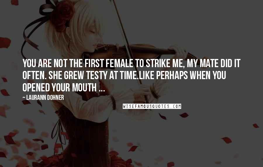 Laurann Dohner Quotes: You are not the first female to strike me, my mate did it often. She grew testy at time.Like perhaps when you opened your mouth ...