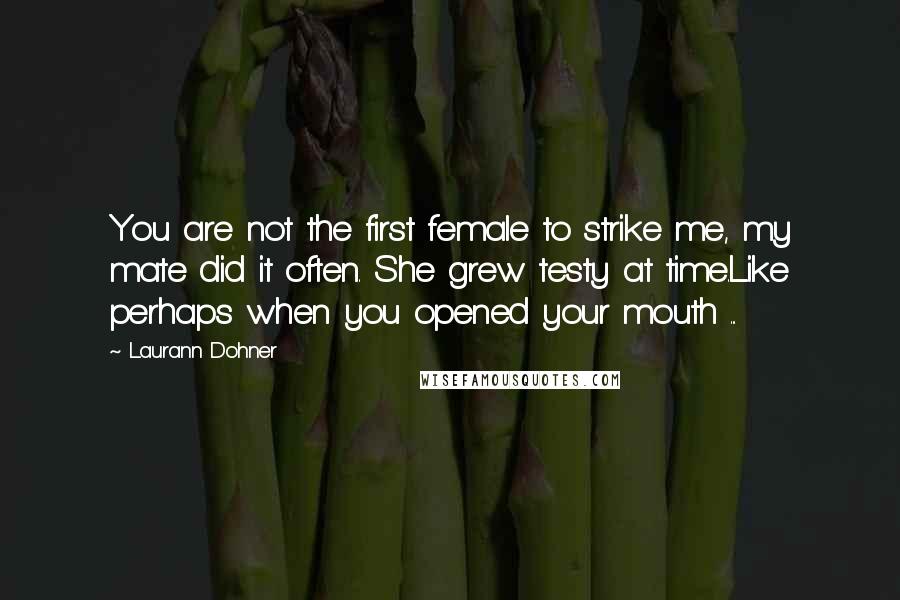 Laurann Dohner Quotes: You are not the first female to strike me, my mate did it often. She grew testy at time.Like perhaps when you opened your mouth ...