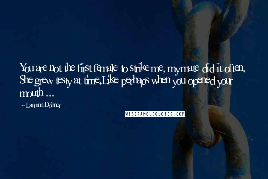 Laurann Dohner Quotes: You are not the first female to strike me, my mate did it often. She grew testy at time.Like perhaps when you opened your mouth ...