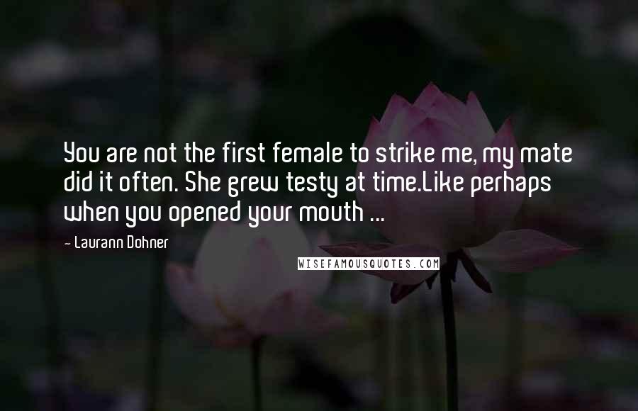 Laurann Dohner Quotes: You are not the first female to strike me, my mate did it often. She grew testy at time.Like perhaps when you opened your mouth ...