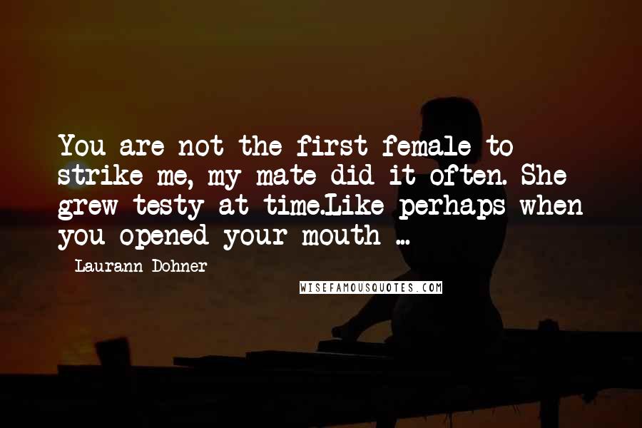Laurann Dohner Quotes: You are not the first female to strike me, my mate did it often. She grew testy at time.Like perhaps when you opened your mouth ...