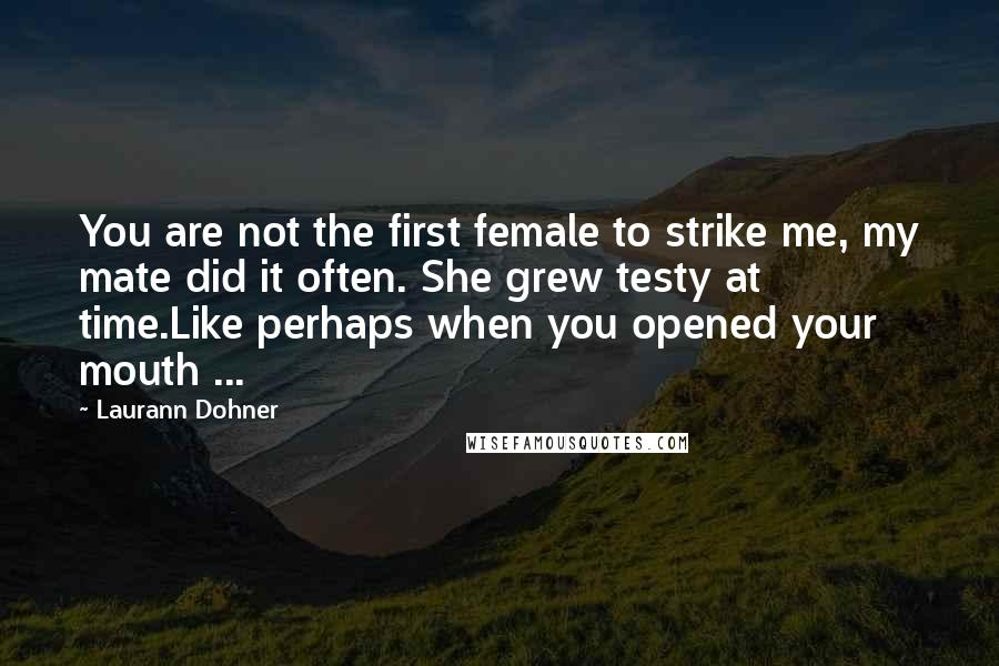 Laurann Dohner Quotes: You are not the first female to strike me, my mate did it often. She grew testy at time.Like perhaps when you opened your mouth ...