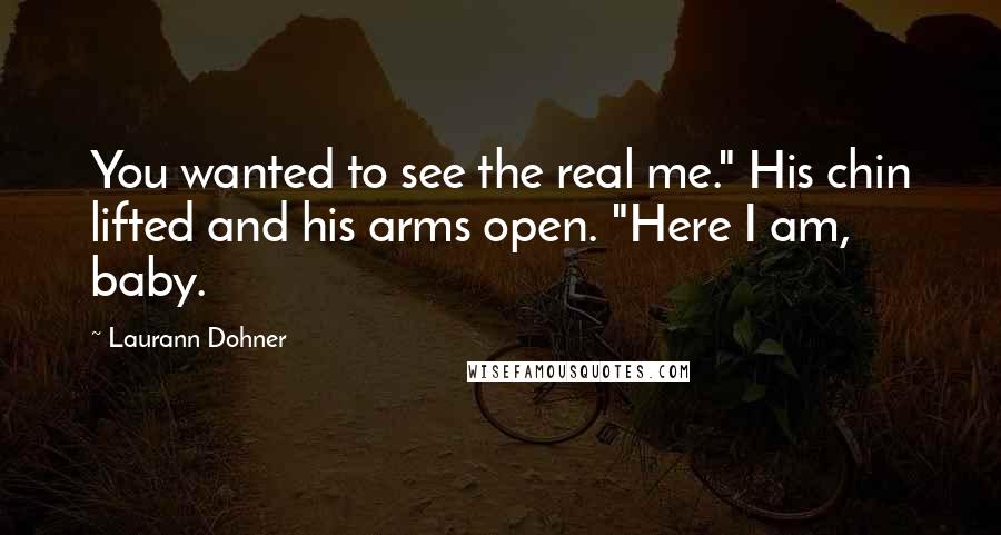 Laurann Dohner Quotes: You wanted to see the real me." His chin lifted and his arms open. "Here I am, baby.